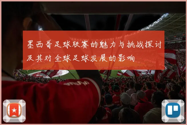 墨西哥足球联赛的魅力与挑战探讨及其对全球足球发展的影响