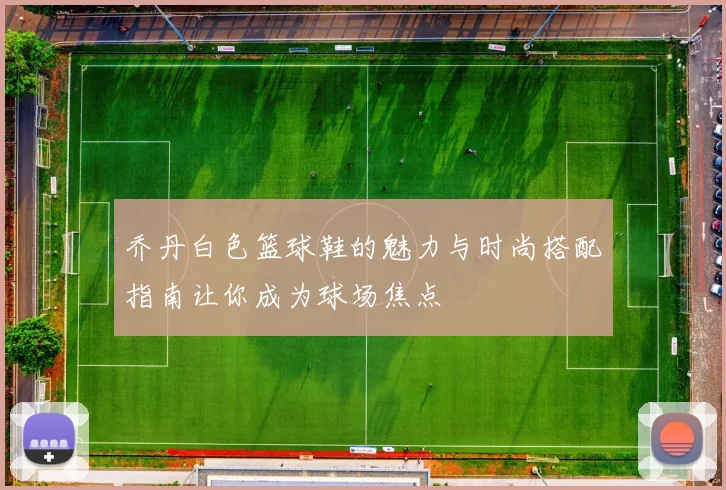 乔丹白色篮球鞋的魅力与时尚搭配指南让你成为球场焦点