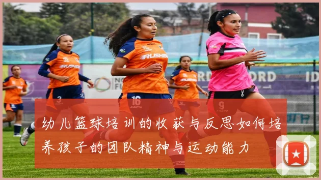 幼儿篮球培训的收获与反思如何培养孩子的团队精神与运动能力