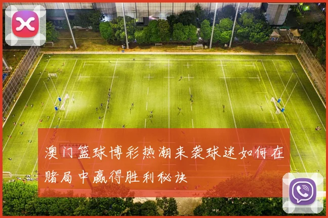 澳门篮球博彩热潮来袭球迷如何在赌局中赢得胜利秘诀