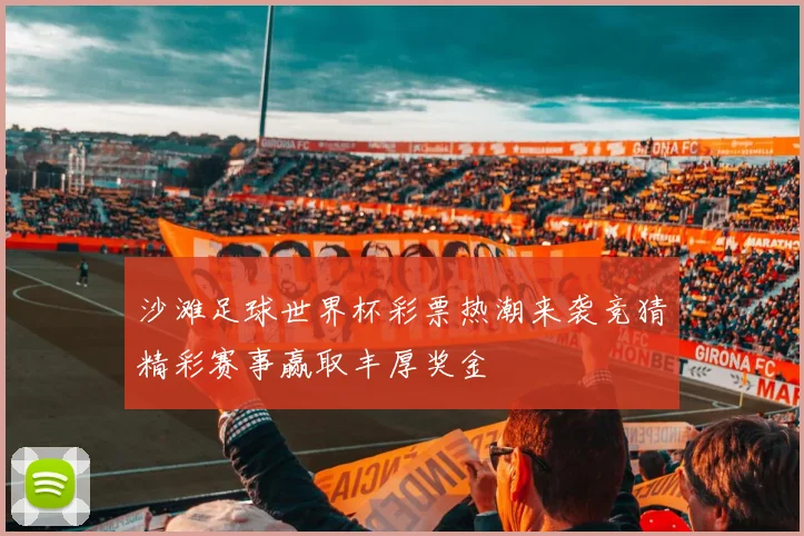沙滩足球世界杯彩票热潮来袭竞猜精彩赛事赢取丰厚奖金