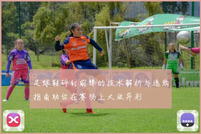 足球鞋碎钉前锋的技术解析与选购指南助你在赛场上大放异彩