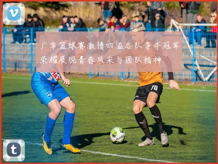广华篮球赛激情四溢各队争夺冠军荣耀展现青春风采与团队精神