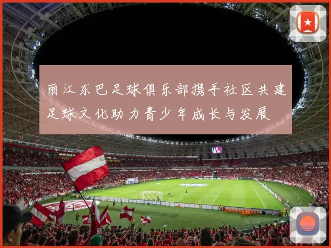 丽江东巴足球俱乐部携手社区共建足球文化助力青少年成长与发展