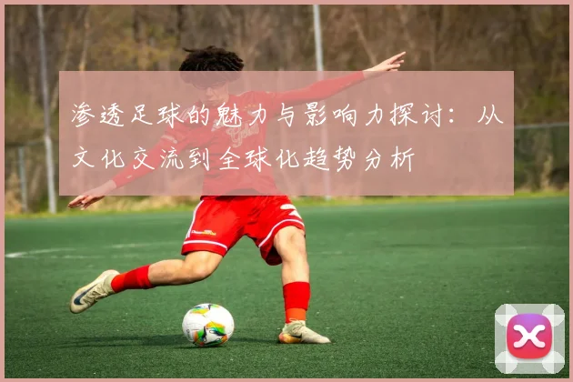 渗透足球的魅力与影响力探讨：从文化交流到全球化趋势分析