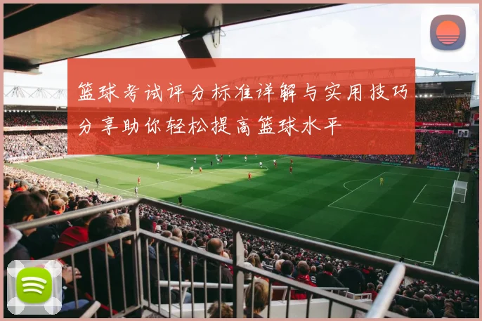 篮球考试评分标准详解与实用技巧分享助你轻松提高篮球水平