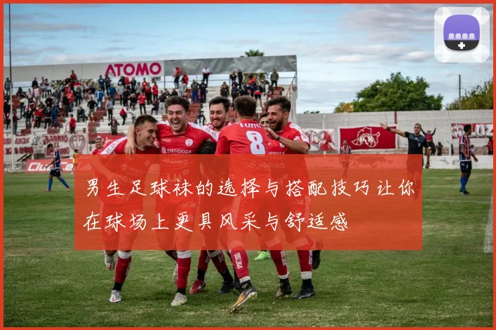 男生足球袜的选择与搭配技巧让你在球场上更具风采与舒适感